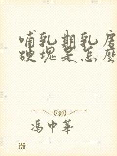 哺乳期乳房痛有硬块是怎么回事