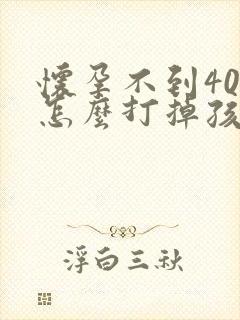 怀孕不到40天怎么打掉孩子