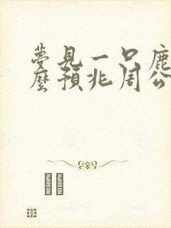 梦见一只鹿是什么预兆周公解梦