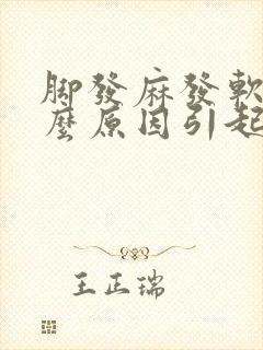 脚发麻发软是什么原因引起的