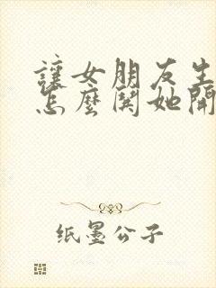 让女朋友生气了怎么哄她开心