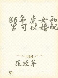 86年虎女和蛇男可以婚配吗