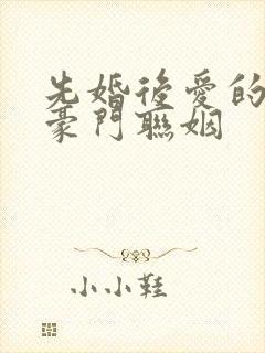 先婚后爱的小说豪门联姻