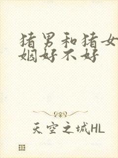 猪男和猪女配婚姻好不好