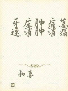 牙床肿痛怎么快速消肿消痛