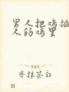 男人把鸡插入女人的鸡里