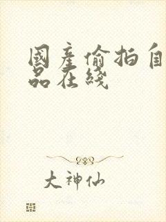 国产偷拍自拍精品在线