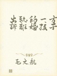 出轨的一方要起诉离婚孩子归谁