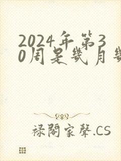 2024年第30周是几月几号
