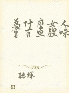 为什么女人阴道会有鱼腥味