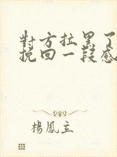 对方拉黑了如何挽回一段感情