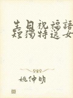 生日祝福语 简短独特送女朋友