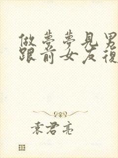 做梦梦见男朋友跟前女友复合抛弃我