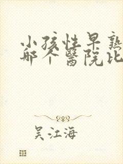 小孩性早熟治疗哪个医院比较好