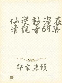 仙逆动漫在线高清观看69集