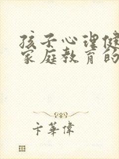 孩子心理健康和家庭教育的关系观后感