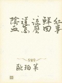 阴道流鲜红色的血怎么回事