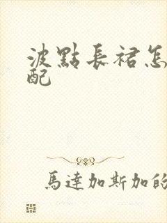 波点长裙怎么搭配