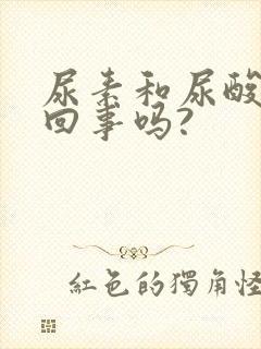 尿素和尿酸是一回事吗?