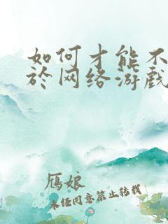 如何才能不沉迷于网络游戏