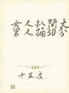 女人扒开大腿让男人捅30分钟