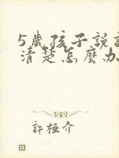 5岁孩子说话不清楚怎么办