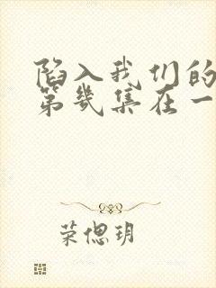 陷入我们的热恋第几集在一起