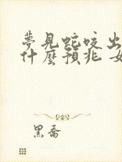 梦见蛇咬出血是什么预兆 女性