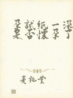 孕试纸一深一浅是否怀孕了