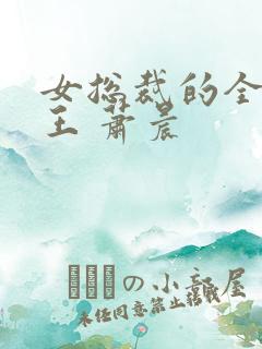 女总裁的全能兵王 萧晨