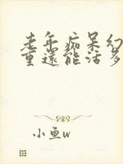 老年痴呆幻觉严重还能活多久