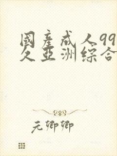 国产成人99久久亚洲综合精品