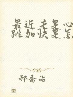 最近老是心慌心跳加快是怎么回事