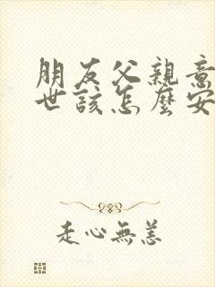 朋友父亲意外过世该怎么安慰