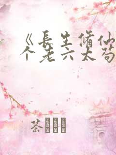 《长生修仙:这个老六太苟了》
