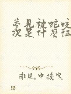 梦见被蛇咬了三次是什么征兆