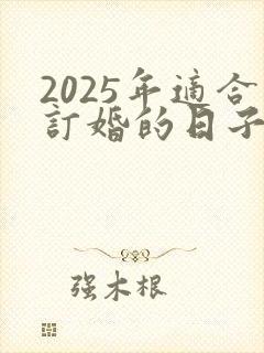 2025年适合订婚的日子黄道吉日