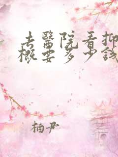 去医院看抑郁大概要多少钱