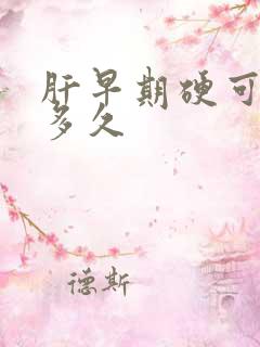 肝早期硬可以活多久