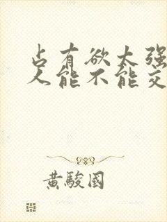 占有欲太强的男人能不能交往