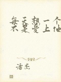 每天想一个人是不是爱上他了