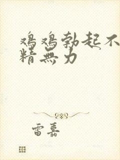 鸡鸡勃起不坚射精无力