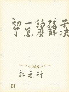 初一的孩子厌学了怎么解决