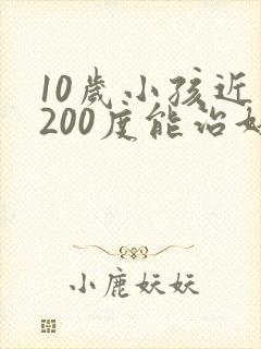 10岁小孩近视200度能治好吗