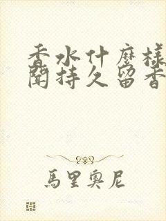 香水什么样的好闻持久留香