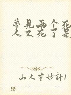 梦见两个死去的人又死了是什么意思