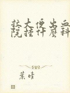 拉大便出血去医院挂什么科