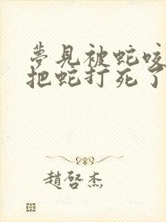 梦见被蛇咬了还把蛇打死了是什么征兆