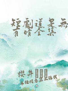 短剧道是无情却有晴全集