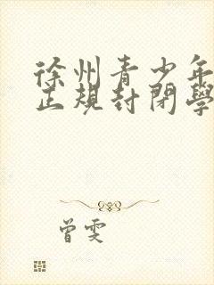 徐州青少年叛逆正规封闭学校